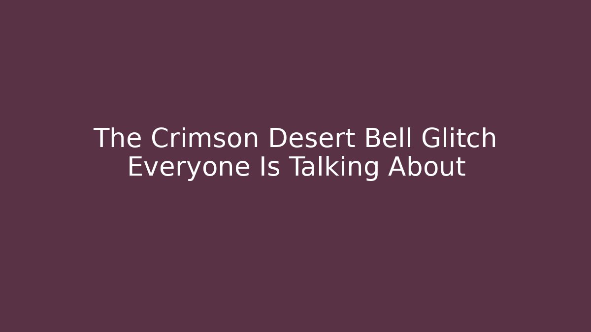 The Crimson Desert Bell Glitch Everyone Is Talking About