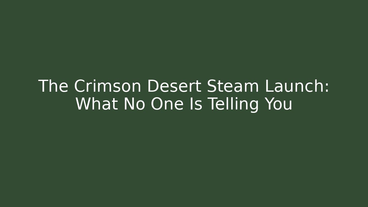 The Crimson Desert Steam Launch: What No One Is Telling You