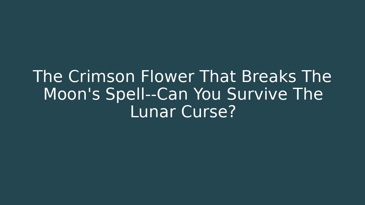 The Crimson Flower That Breaks The Moon's Spell—Can You Survive The Lunar Curse?