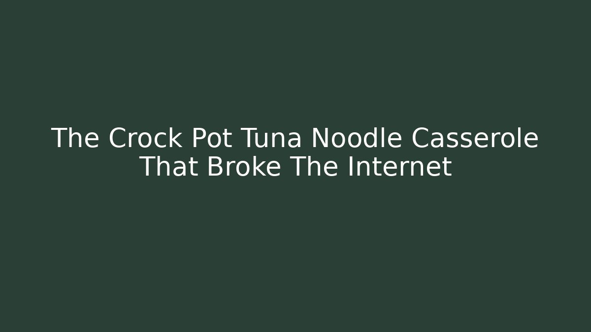 The Crock Pot Tuna Noodle Casserole That Broke The Internet