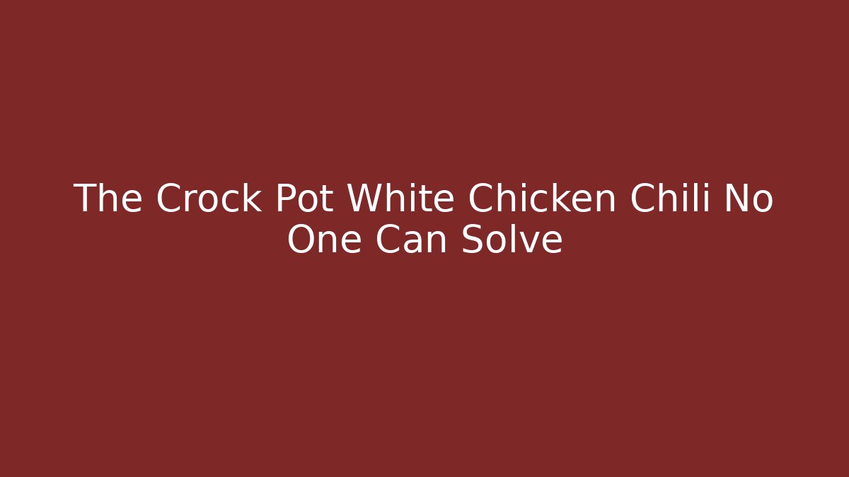 The Crock Pot White Chicken Chili No One Can Solve