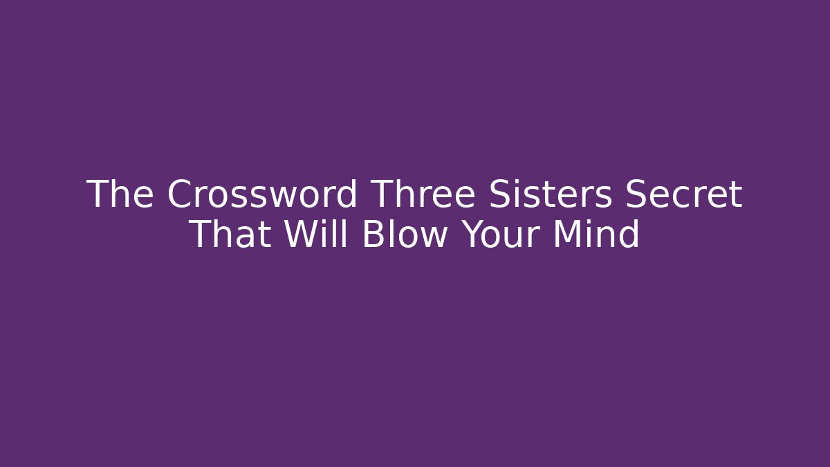 The Crossword Three Sisters Secret That Will Blow Your Mind