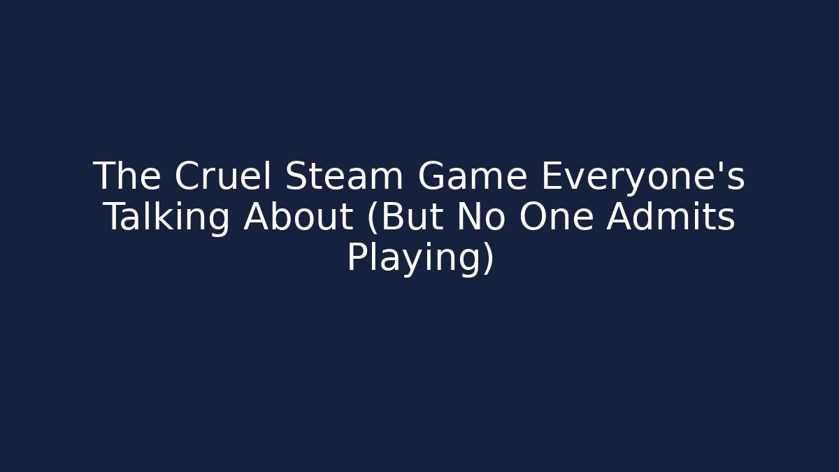 The Cruel Steam Game Everyone's Talking About (But No One Admits Playing)