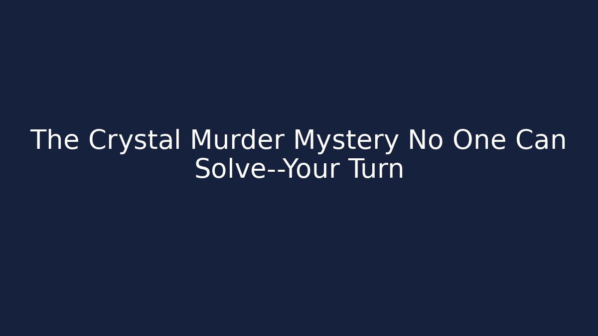 The Crystal Murder Mystery No One Can Solve—Your Turn