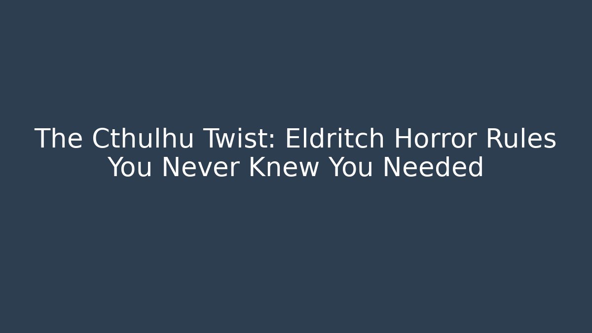 The Cthulhu Twist: Eldritch Horror Rules You Never Knew You Needed