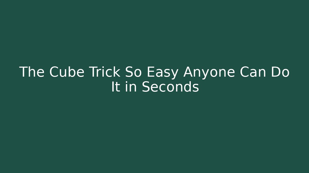 The Cube Trick So Easy Anyone Can Do It in Seconds - Felix Cat Insurance