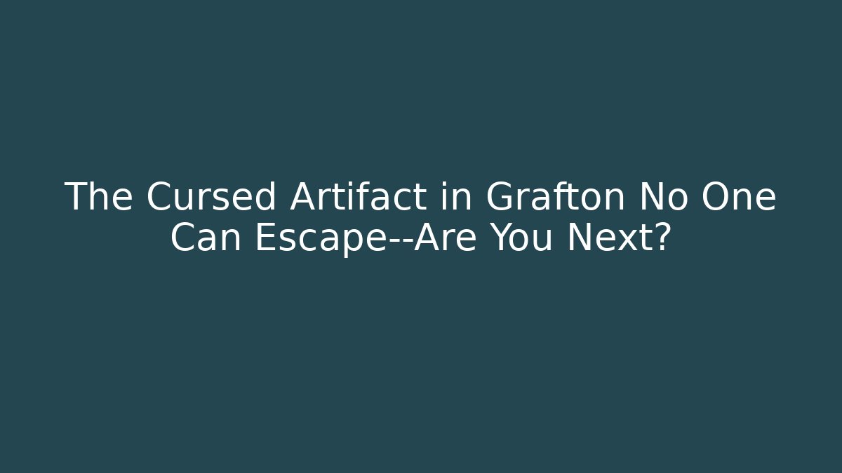 The Cursed Artifact in Grafton No One Can Escape—Are You Next?