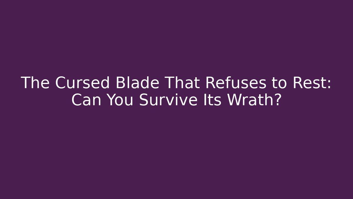 The Cursed Blade That Refuses to Rest: Can You Survive Its Wrath?