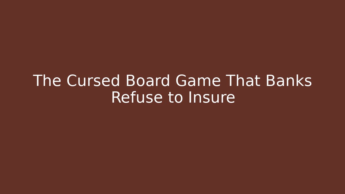 The Cursed Board Game That Banks Refuse to Insure