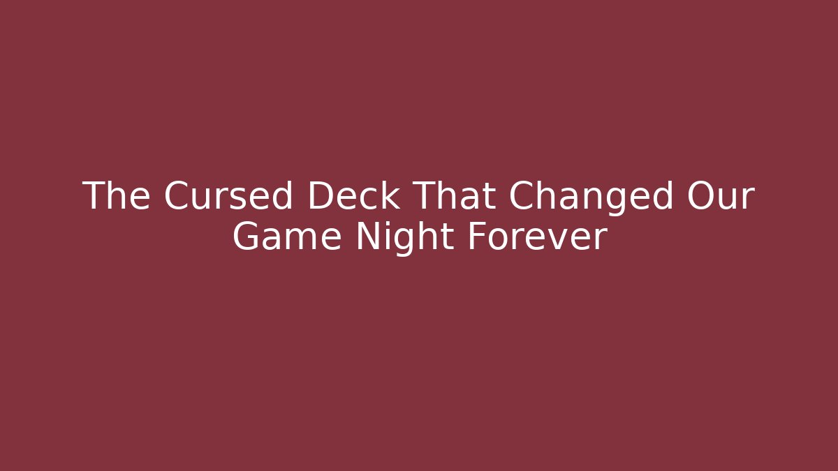 The Cursed Deck That Changed Our Game Night Forever