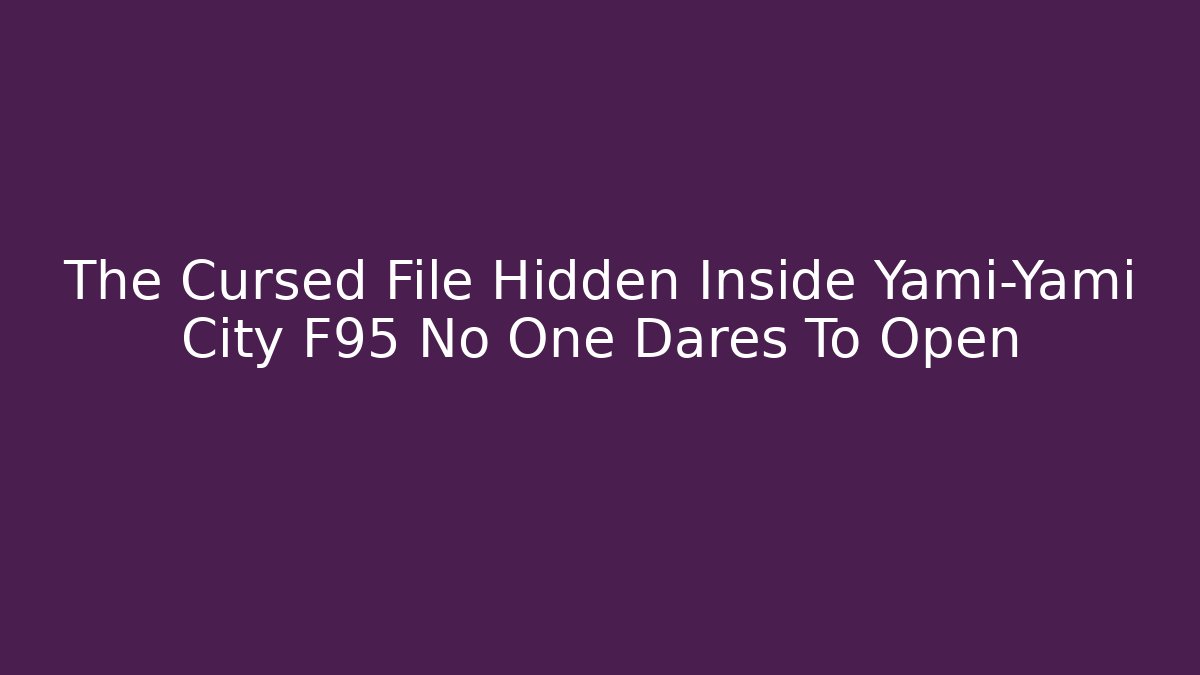 The Cursed File Hidden Inside Yami-Yami City F95 No One Dares To Open