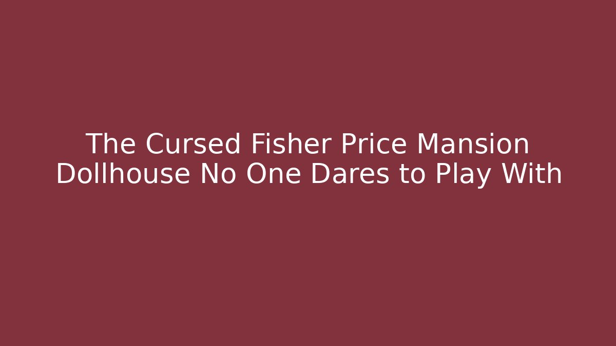 The Cursed Fisher Price Mansion Dollhouse No One Dares to Play With