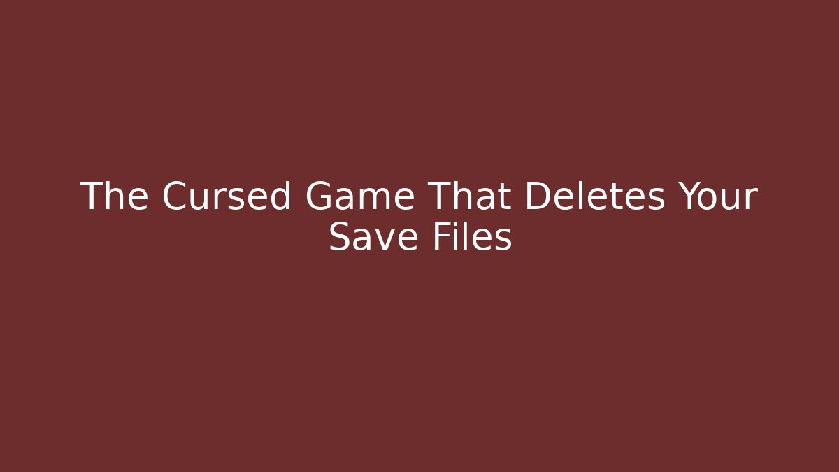 The Cursed Game That Deletes Your Save Files