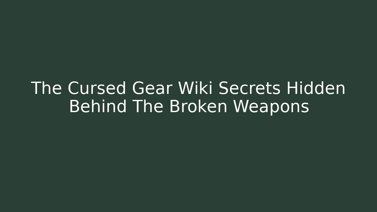 The Cursed Gear Wiki Secrets Hidden Behind The Broken Weapons