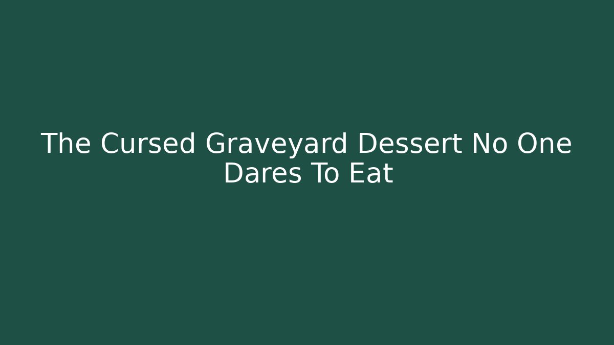 The Cursed Graveyard Dessert No One Dares To Eat