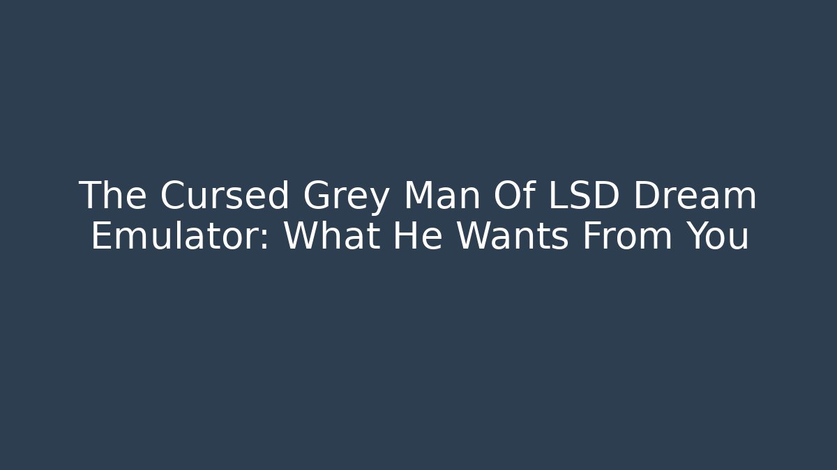 The Cursed Grey Man Of LSD Dream Emulator: What He Wants From You