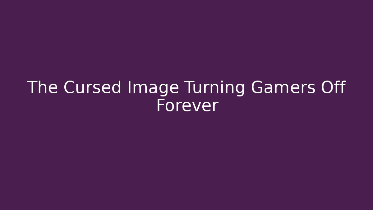 The Cursed Image Turning Gamers Off Forever