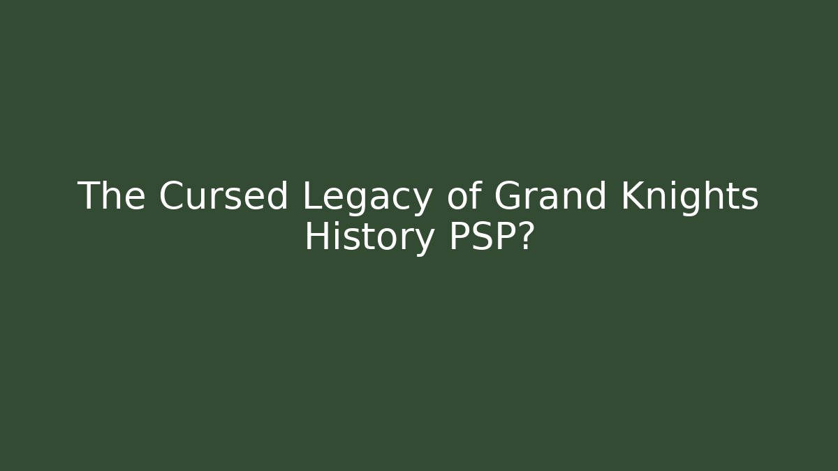 The Cursed Legacy of Grand Knights History PSP?