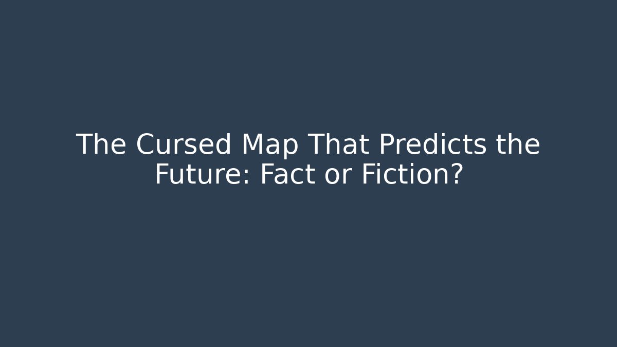 The Cursed Map That Predicts the Future: Fact or Fiction?