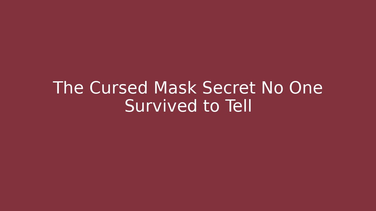 The Cursed Mask Secret No One Survived to Tell