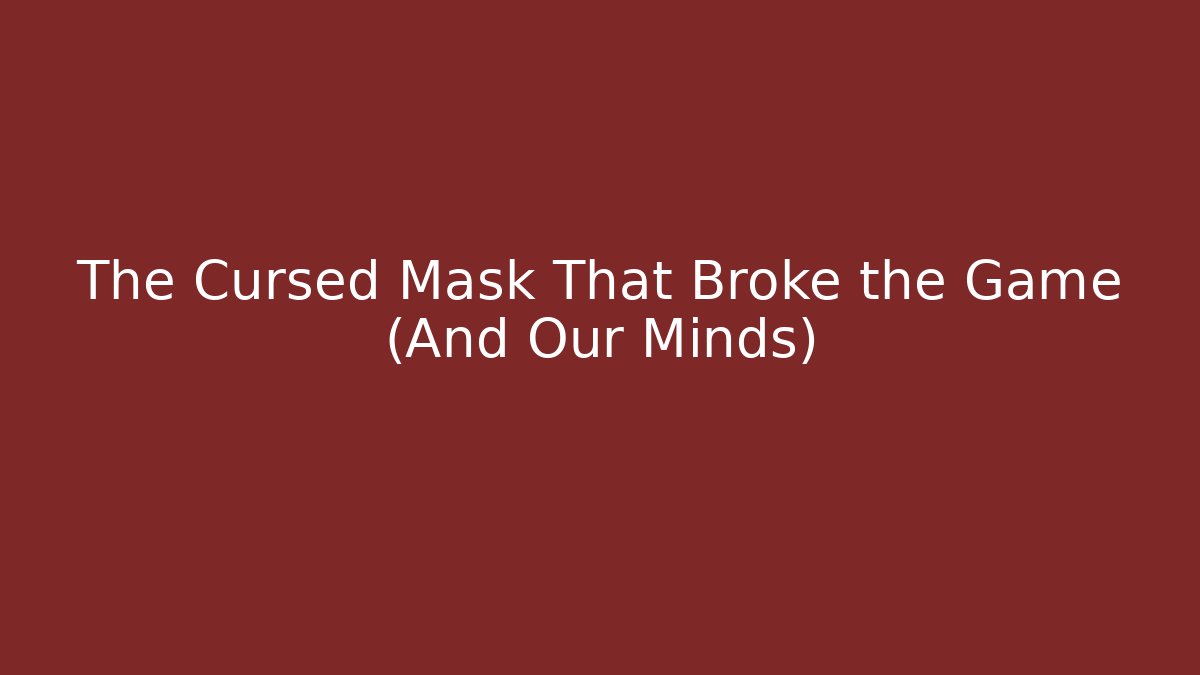 The Cursed Mask That Broke the Game (And Our Minds)