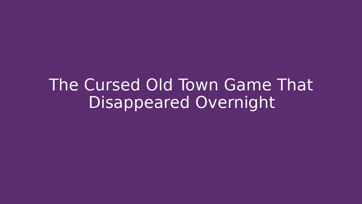 The Cursed Old Town Game That Disappeared Overnight