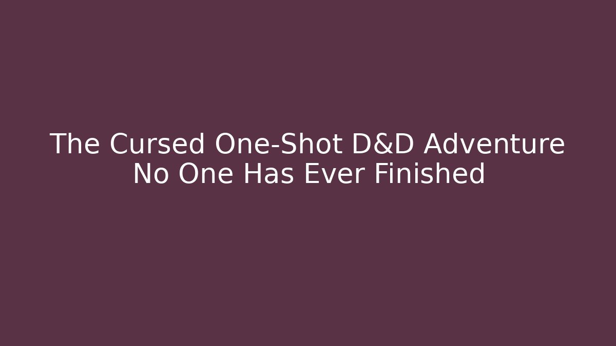 The Cursed One-Shot D&D Adventure No One Has Ever Finished