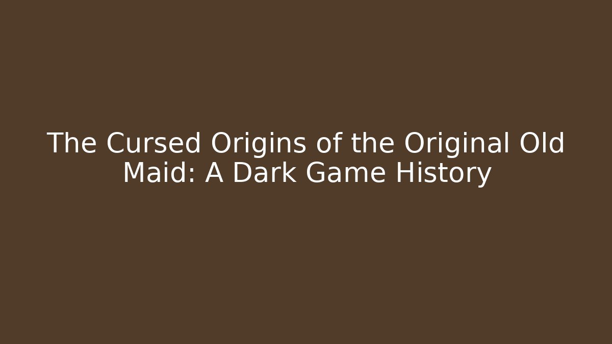 The Cursed Origins of the Original Old Maid: A Dark Game History