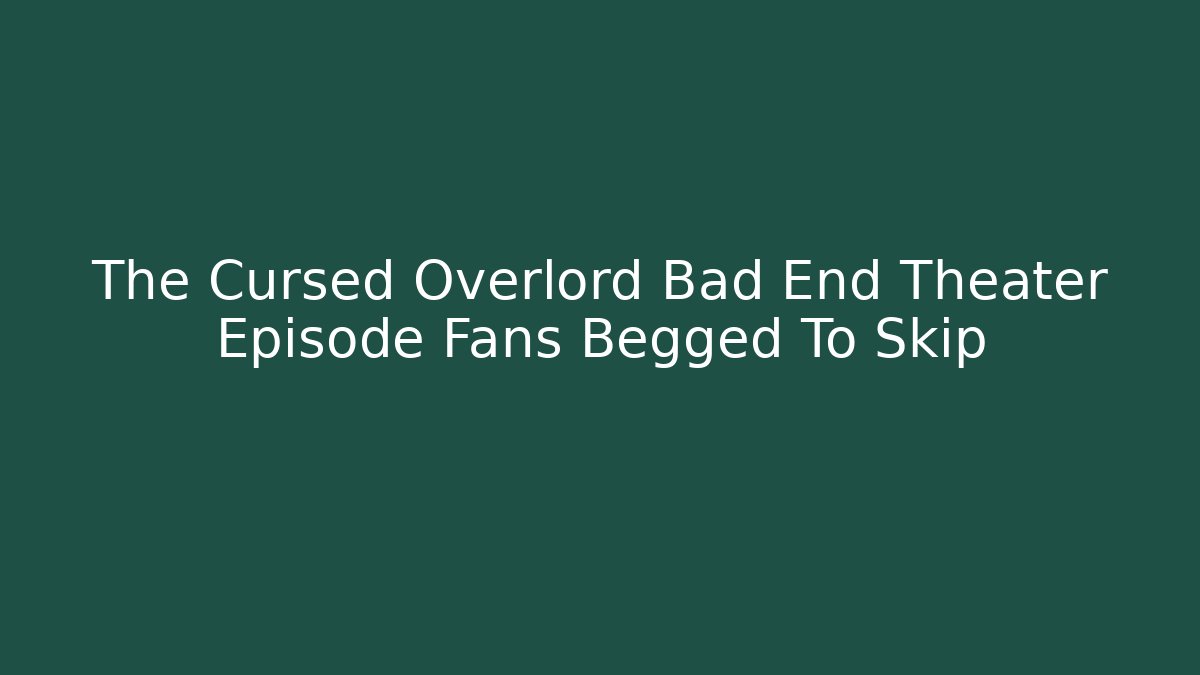 The Cursed Overlord Bad End Theater Episode Fans Begged To Skip