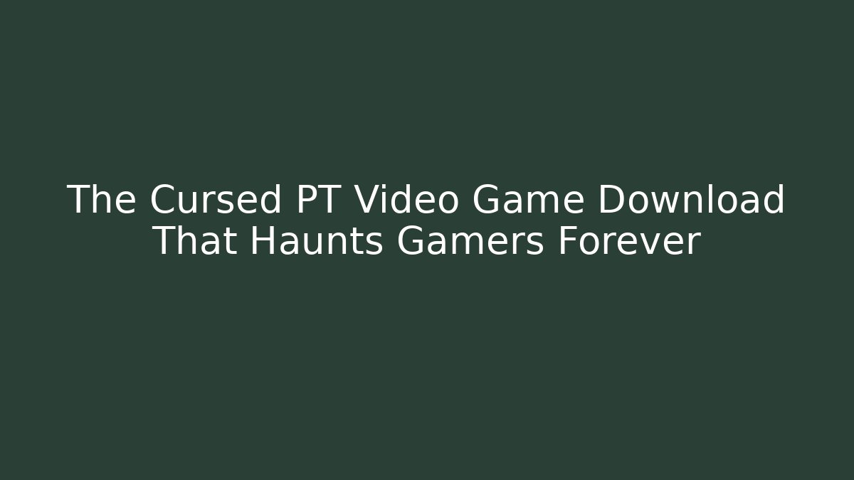The Cursed PT Video Game Download That Haunts Gamers Forever