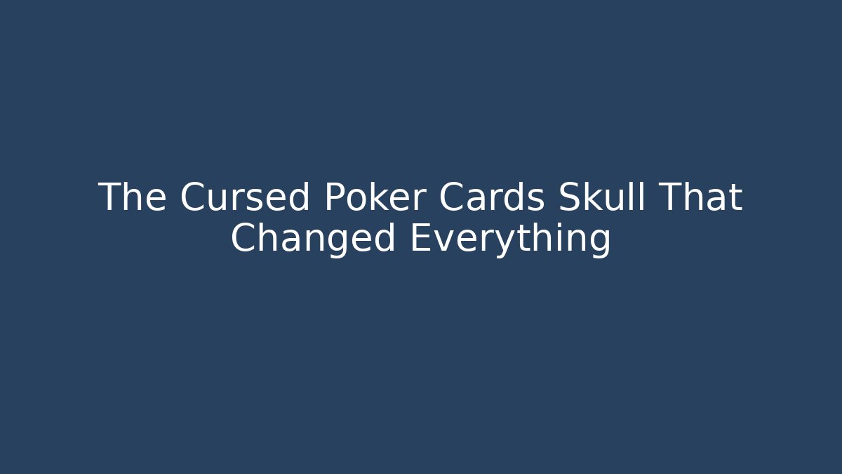 The Cursed Poker Cards Skull That Changed Everything
