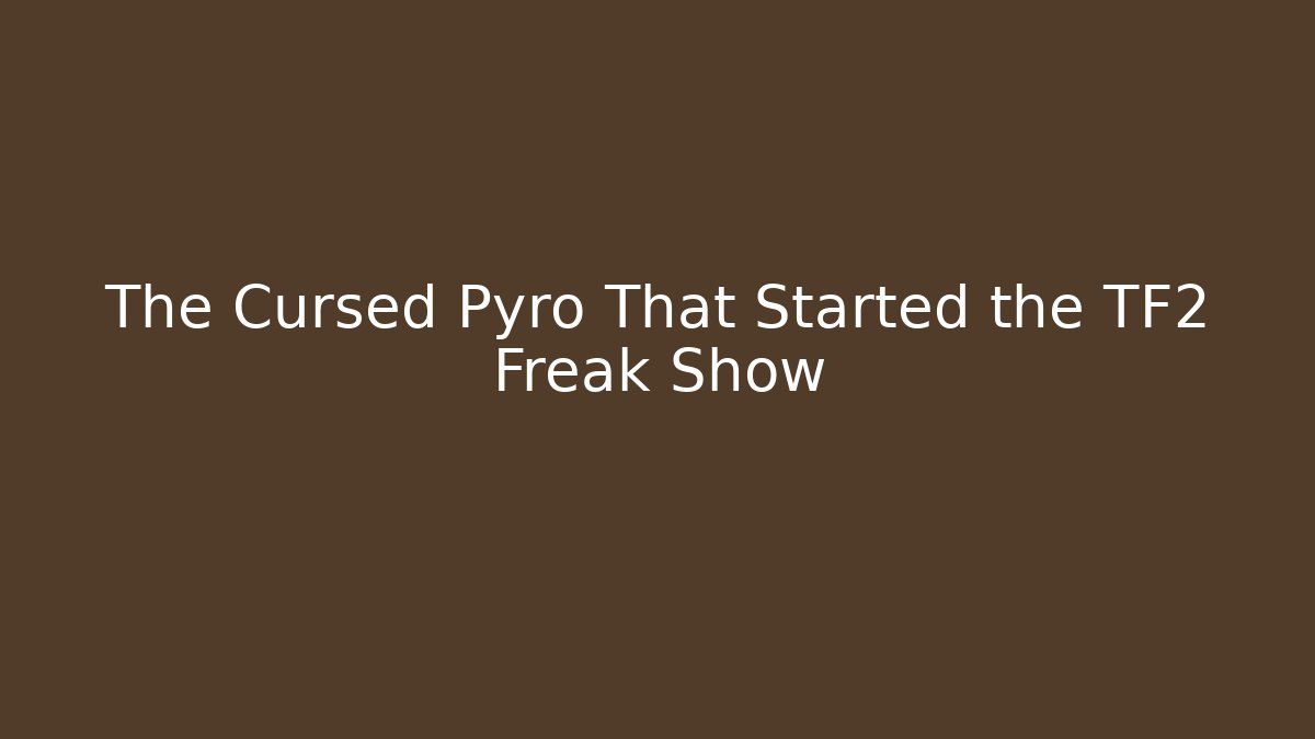 The Cursed Pyro That Started the TF2 Freak Show