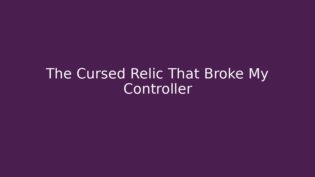 The Cursed Relic That Broke My Controller