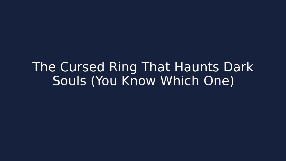 The Cursed Ring That Haunts Dark Souls (You Know Which One)