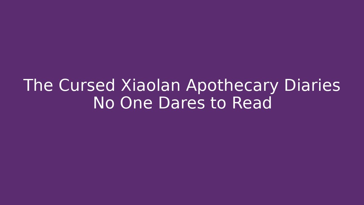 The Cursed Xiaolan Apothecary Diaries No One Dares to Read
