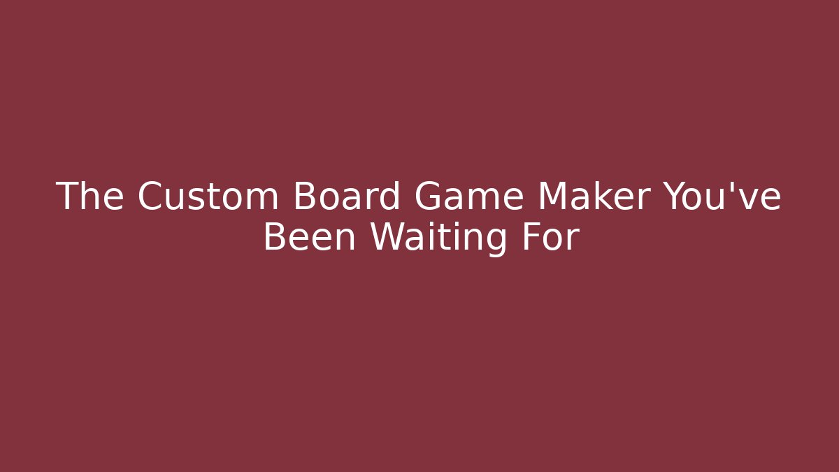 The Custom Board Game Maker You’ve Been Waiting For