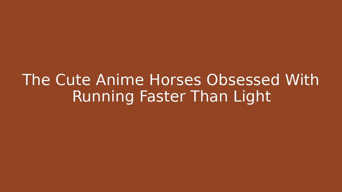 The Cute Anime Horses Obsessed With Running Faster Than Light