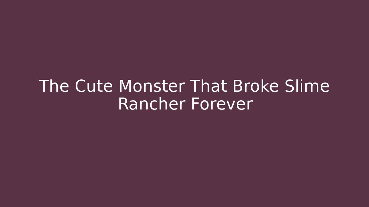 The Cute Monster That Broke Slime Rancher Forever