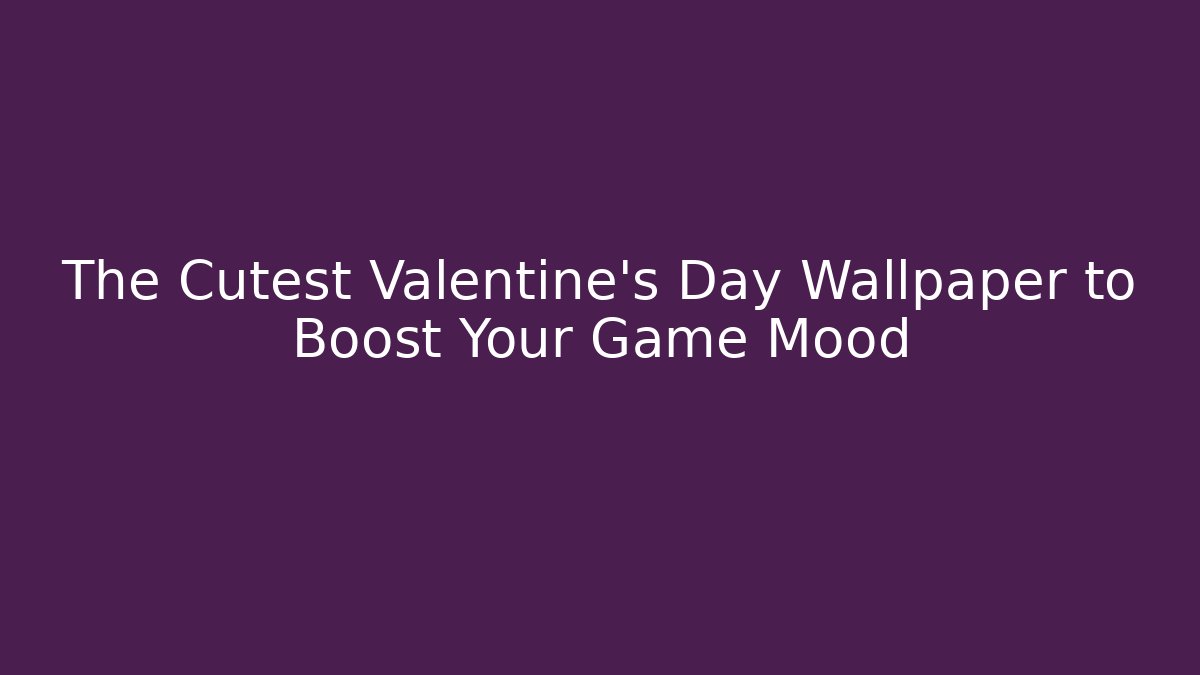 The Cutest Valentine's Day Wallpaper to Boost Your Game Mood