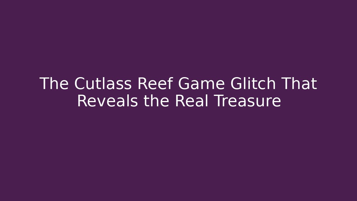The Cutlass Reef Game Glitch That Reveals the Real Treasure