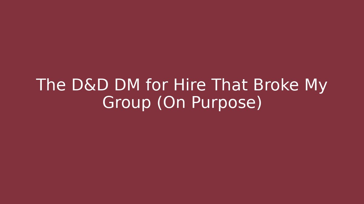 The D&D DM for Hire That Broke My Group (On Purpose)