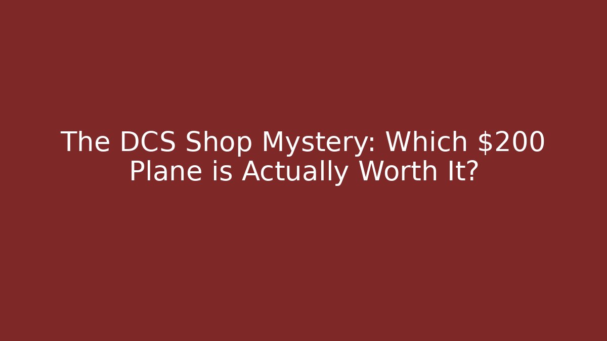 The DCS Shop Mystery: Which $200 Plane is Actually Worth It?