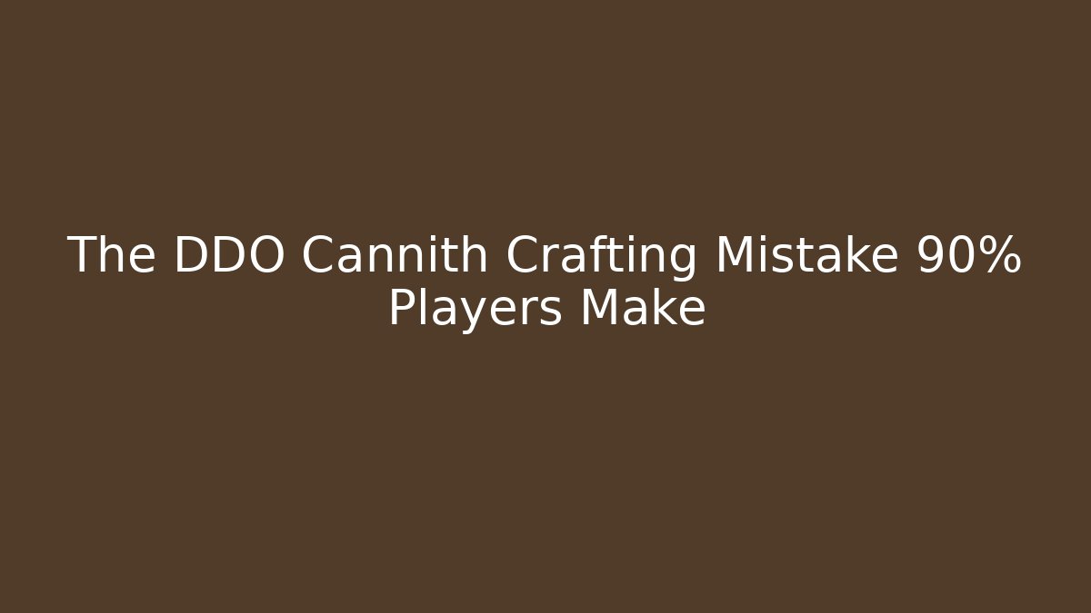 The DDO Cannith Crafting Mistake 90% Players Make