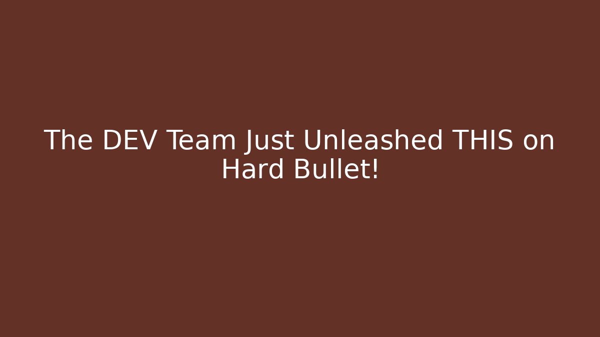 The DEV Team Just Unleashed THIS on Hard Bullet!