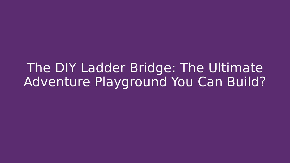 The DIY Ladder Bridge: The Ultimate Adventure Playground You Can Build?