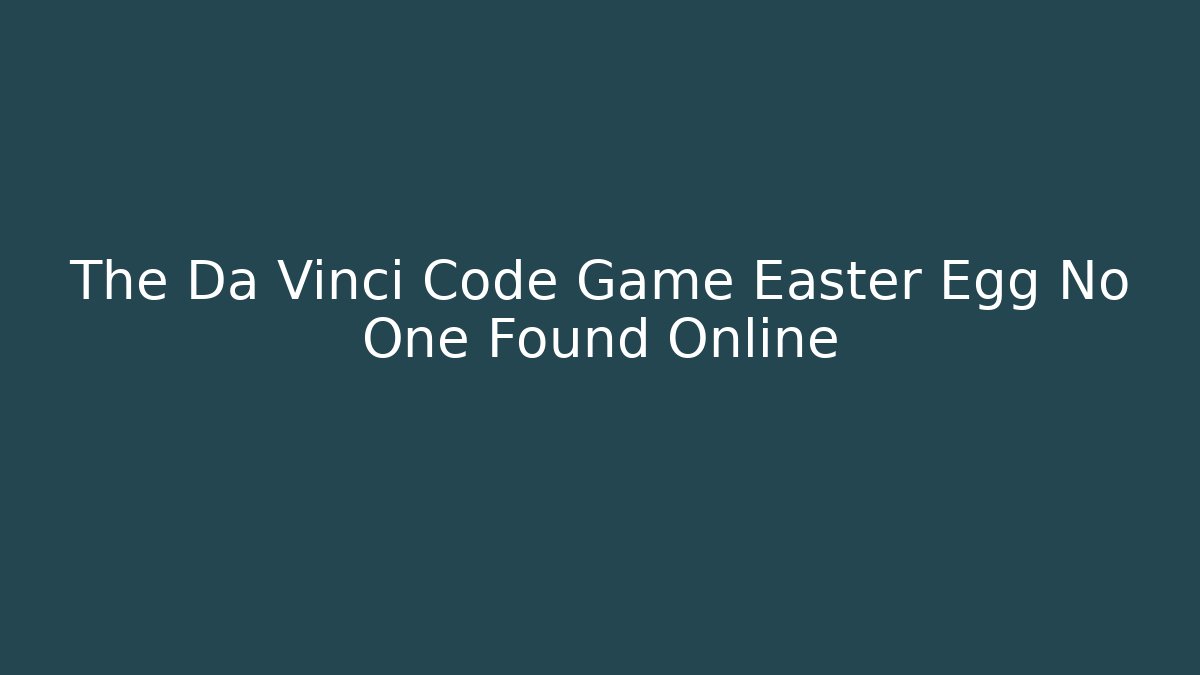 The Da Vinci Code Game Easter Egg No One Found Online - Felix Cat Insurance