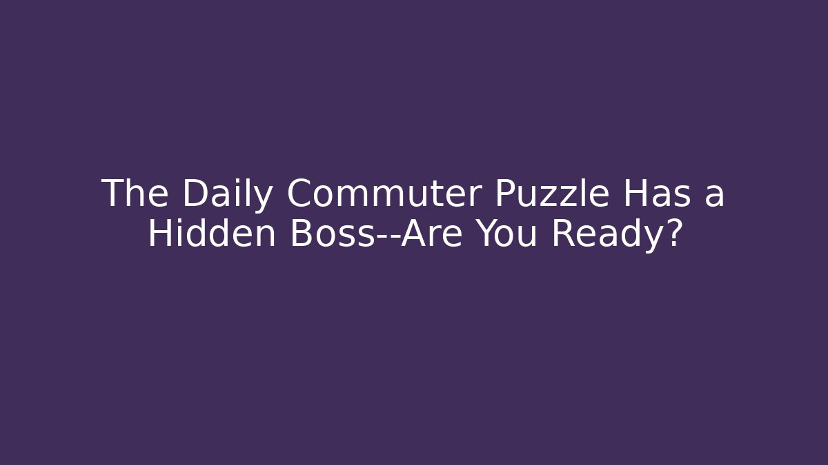The Daily Commuter Puzzle Has a Hidden Boss—Are You Ready?