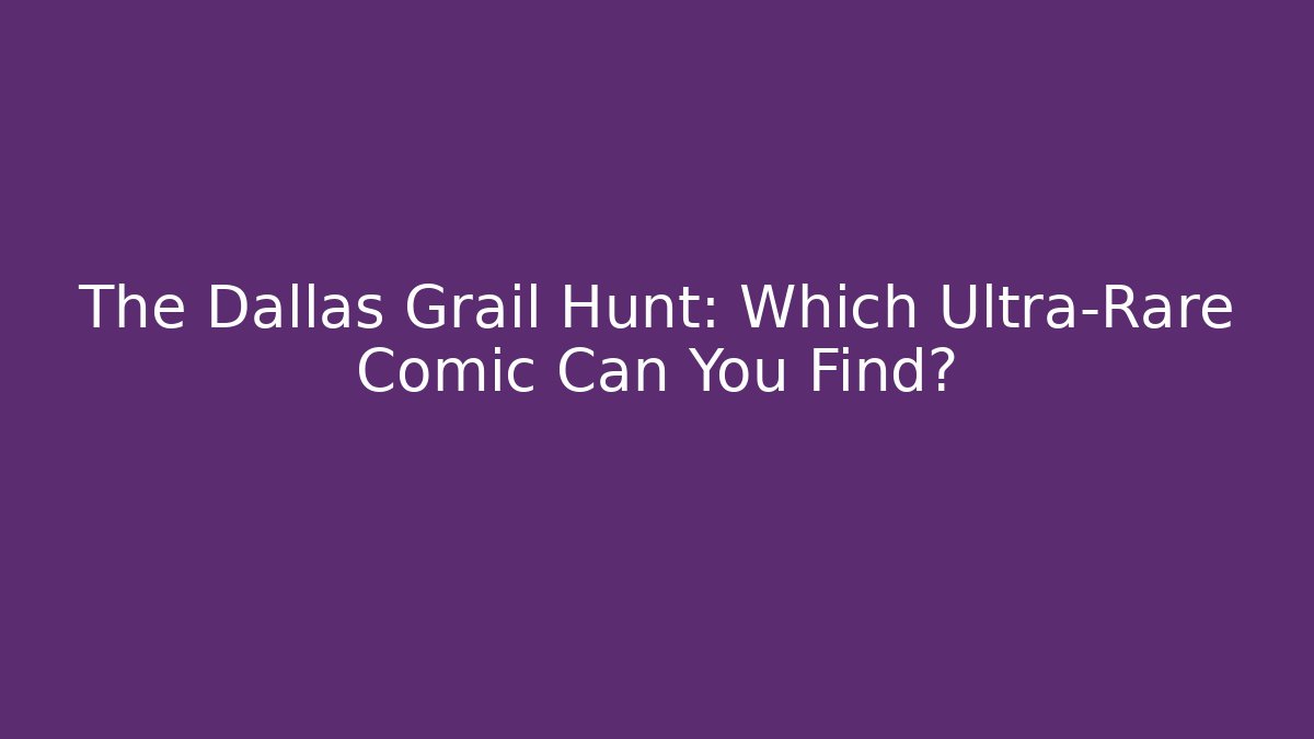 The Dallas Grail Hunt: Which Ultra-Rare Comic Can You Find?