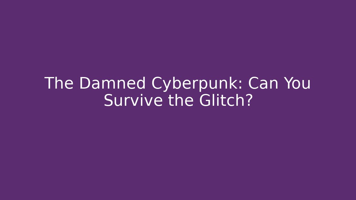 The Damned Cyberpunk: Can You Survive the Glitch?