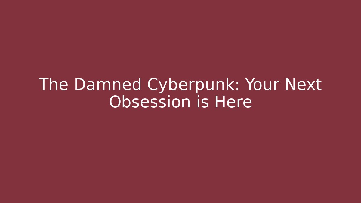 The Damned Cyberpunk: Your Next Obsession is Here